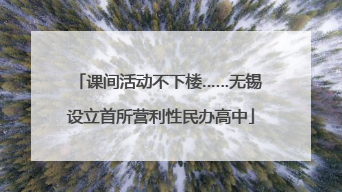 课间活动不下楼……无锡设立首所营利性民办高中