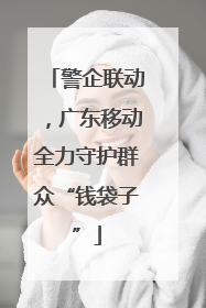 警企联动，广东移动全力守护群众“钱袋子”