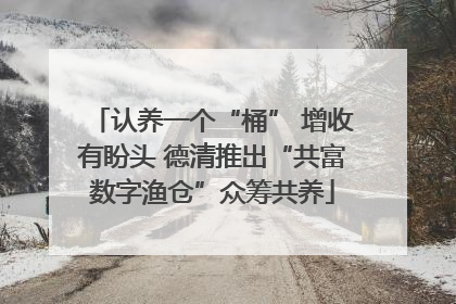 认养一个“桶” 增收有盼头 德清推出“共富数字渔仓”众筹共养