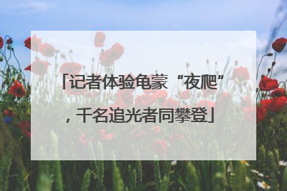 记者体验龟蒙“夜爬”，千名追光者同攀登