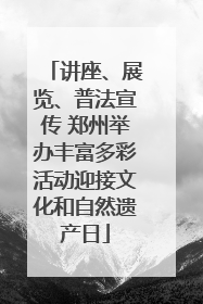 讲座、展览、普法宣传 郑州举办丰富多彩活动迎接文化和自然遗产日