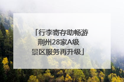 行李寄存助畅游 荆州28家A级景区服务再升级