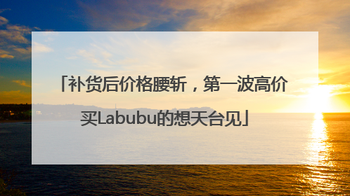 补货后价格腰斩，第一波高价买Labubu的想天台见