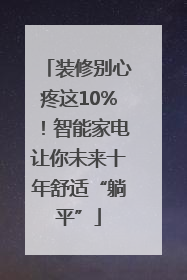装修别心疼这10%！智能家电让你未来十年舒适“躺平”