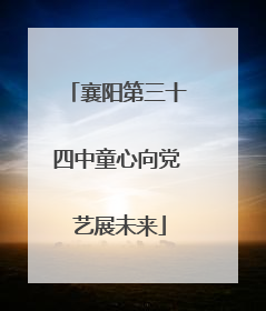 襄阳第三十四中童心向党 艺展未来
