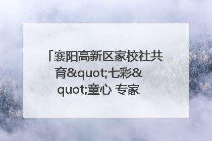 襄阳高新区家校社共育"七彩"童心 专家团支招智慧育儿