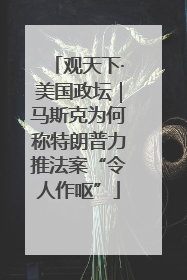 观天下·美国政坛｜马斯克为何称特朗普力推法案“令人作呕”