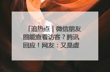 追热点｜微信朋友圈能查看访客？腾讯回应！网友：又是虚惊一场……