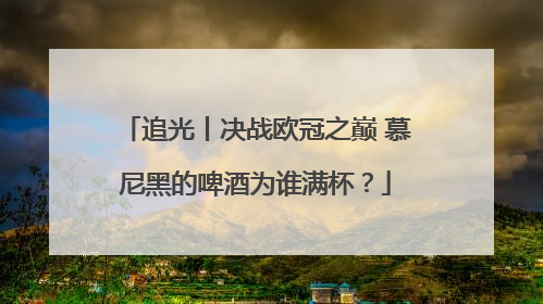 追光丨决战欧冠之巅 慕尼黑的啤酒为谁满杯？