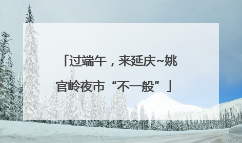过端午，来延庆~姚官岭夜市“不一般”