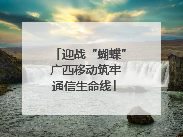 迎战“蝴蝶” 广西移动筑牢通信生命线