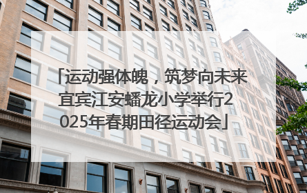 运动强体魄，筑梦向未来 宜宾江安蟠龙小学举行2025年春期田径运动会