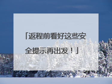 返程前看好这些安全提示再出发！