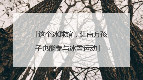 这个冰球馆，让南方孩子也能参与冰雪运动