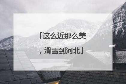 这么近那么美，滑雪到河北