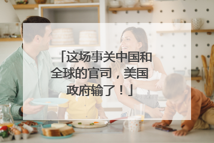 这场事关中国和全球的官司，美国政府输了！