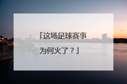 这场足球赛事为何火了？