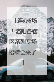 连办6场！洛阳各辖区系列专场招聘会来了
