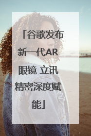 谷歌发布新一代AR眼镜 立讯精密深度赋能