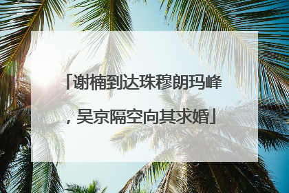 谢楠到达珠穆朗玛峰，吴京隔空向其求婚