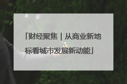 财经聚焦｜从商业新地标看城市发展新动能