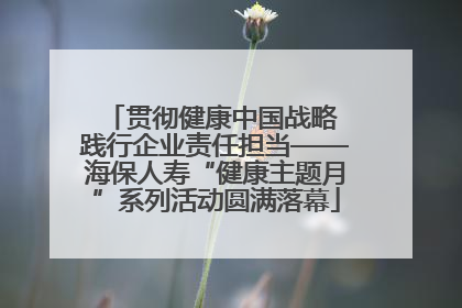 贯彻健康中国战略 践行企业责任担当——海保人寿“健康主题月”系列活动圆满落幕