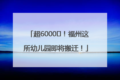 超6000㎡！福州这所幼儿园即将搬迁！