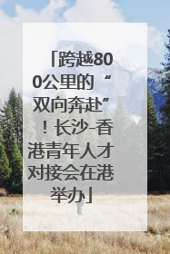 跨越800公里的“双向奔赴”！长沙-香港青年人才对接会在港举办