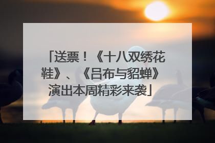 送票！《十八双绣花鞋》、《吕布与貂蝉》演出本周精彩来袭
