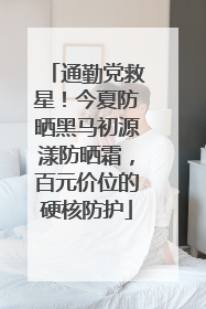 通勤党救星！今夏防晒黑马初源漾防晒霜，百元价位的硬核防护