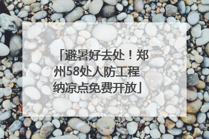 避暑好去处！郑州58处人防工程纳凉点免费开放
