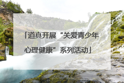 道真开展“关爱青少年心理健康”系列活动