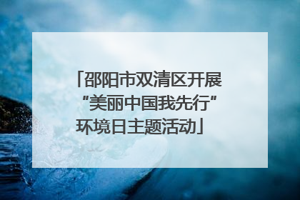 邵阳市双清区开展“美丽中国我先行”环境日主题活动