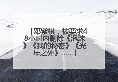 邓紫棋，被要求48小时内删除《泡沫》《我的秘密》《光年之外》……