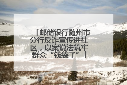 邮储银行随州市分行反诈宣传进社区，以案说法筑牢群众“钱袋子”