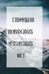 郑州银基度假区迎高考后客流高峰