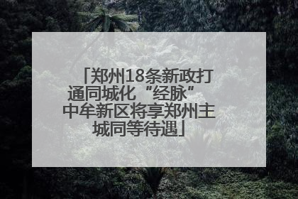 郑州18条新政打通同城化“经脉” 中牟新区将享郑州主城同等待遇