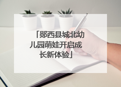 郧西县城北幼儿园萌娃开启成长新体验