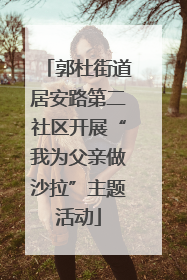 郭杜街道居安路第二社区开展“我为父亲做沙拉”主题活动