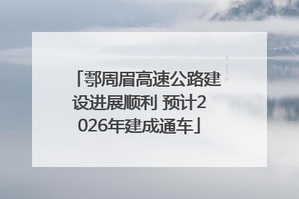 鄠周眉高速公路建设进展顺利 预计2026年建成通车