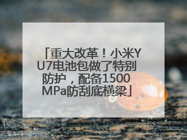 重大改革！小米YU7电池包做了特别防护，配备1500MPa防刮底横梁
