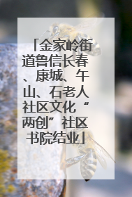 金家岭街道鲁信长春、康城、午山、石老人社区文化“两创”社区书院结业