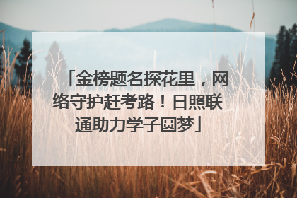 金榜题名探花里，网络守护赶考路！日照联通助力学子圆梦