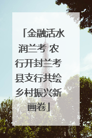 金融活水润兰考 农行开封兰考县支行共绘乡村振兴新画卷