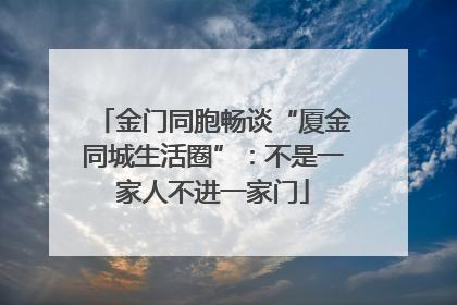 金门同胞畅谈“厦金同城生活圈”：不是一家人不进一家门
