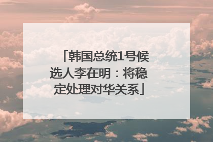 韩国总统1号候选人李在明：将稳定处理对华关系