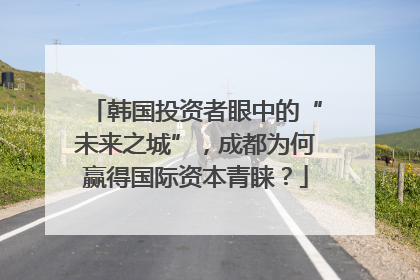 韩国投资者眼中的“未来之城”，成都为何赢得国际资本青睐？