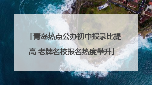 青岛热点公办初中报录比提高 老牌名校报名热度攀升