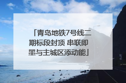 青岛地铁7号线二期标段封顶 串联即墨与主城区添动能