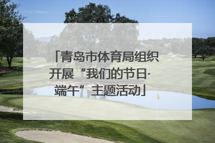 青岛市体育局组织开展“我们的节日·端午”主题活动